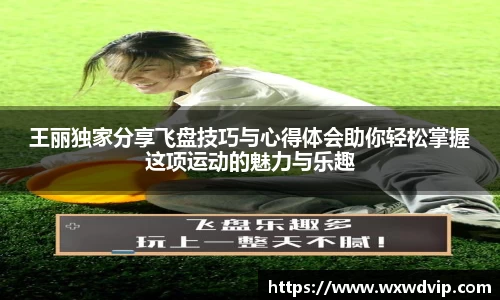 王丽独家分享飞盘技巧与心得体会助你轻松掌握这项运动的魅力与乐趣