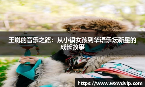 王岚的音乐之路:从小镇女孩到华语乐坛新星的成长故事