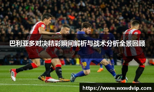 巴利亚多对决精彩瞬间解析与战术分析全景回顾